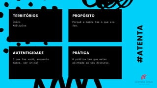Único
Múltiplos
TERRITÓRIOS
Porquê a marca faz o que ela
faz.
PROPÓSITO
O que faz você, enquanto
marca, ser única?
AUTENTICIDADE
A prática tem que estar
alinhada ao seu discurso.
PRÁTICA
#ATENTA
 