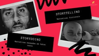 Narrativas baseadas em fatosreais
STORYDOING
Narrativas ficcionais
STORYTELLING
 