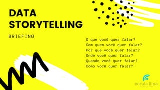 DATA
STORYTELLING
BRIEFING
O que você quer falar?
Com quem você quer falar?
Por que você quer falar?
Onde você quer falar?
Quando você quer falar?
Como você quer falar?
 