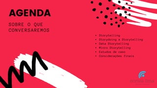 AGENDA
SOBRE O QUE
CONVERSAREMOS
Storytelling
Storydoing x Storytelling
Data Storytelling
Micro Storytelling
Estudos de caso
Considerações finais
 