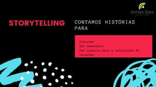CONTAMOS HISTÓRIAS
PARA
Entreter
Ser memorável
Dar suporte para a construção de
relações
STORYTELLING
 