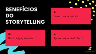 BENEFÍCIOS
DO
STORYTELLING
Gera engajamento.
2.
Aproxima a audiência.
3.
Humaniza a marca.
1.
 