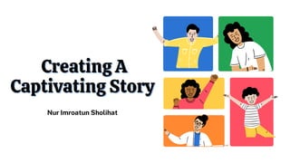 Creating A
Creating A
Captivating Story
Captivating Story
Nur Imroatun Sholihat


 