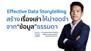 อาจารย์แชมป์ ธิติพล เทียมจันทร์
ที่ปรึกษาการตลาดออนไลน์
brandingchamp.com
สร้างเรื่องเล่าให้น่าจดจา
จาก“ข้อมูล”ธรรมดา
Effective Data Storytelling
 