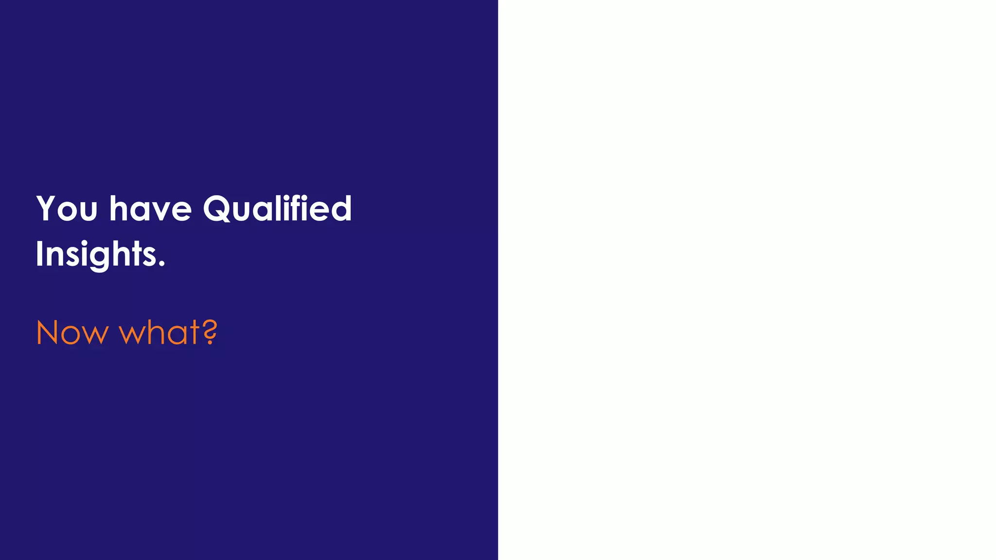 You have Qualified
Insights.
Now what?
 