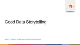 Good Data Storytelling
REBECCA CARSON / GLOBAL DIRECTOR, RESEARCH SERVICES
 