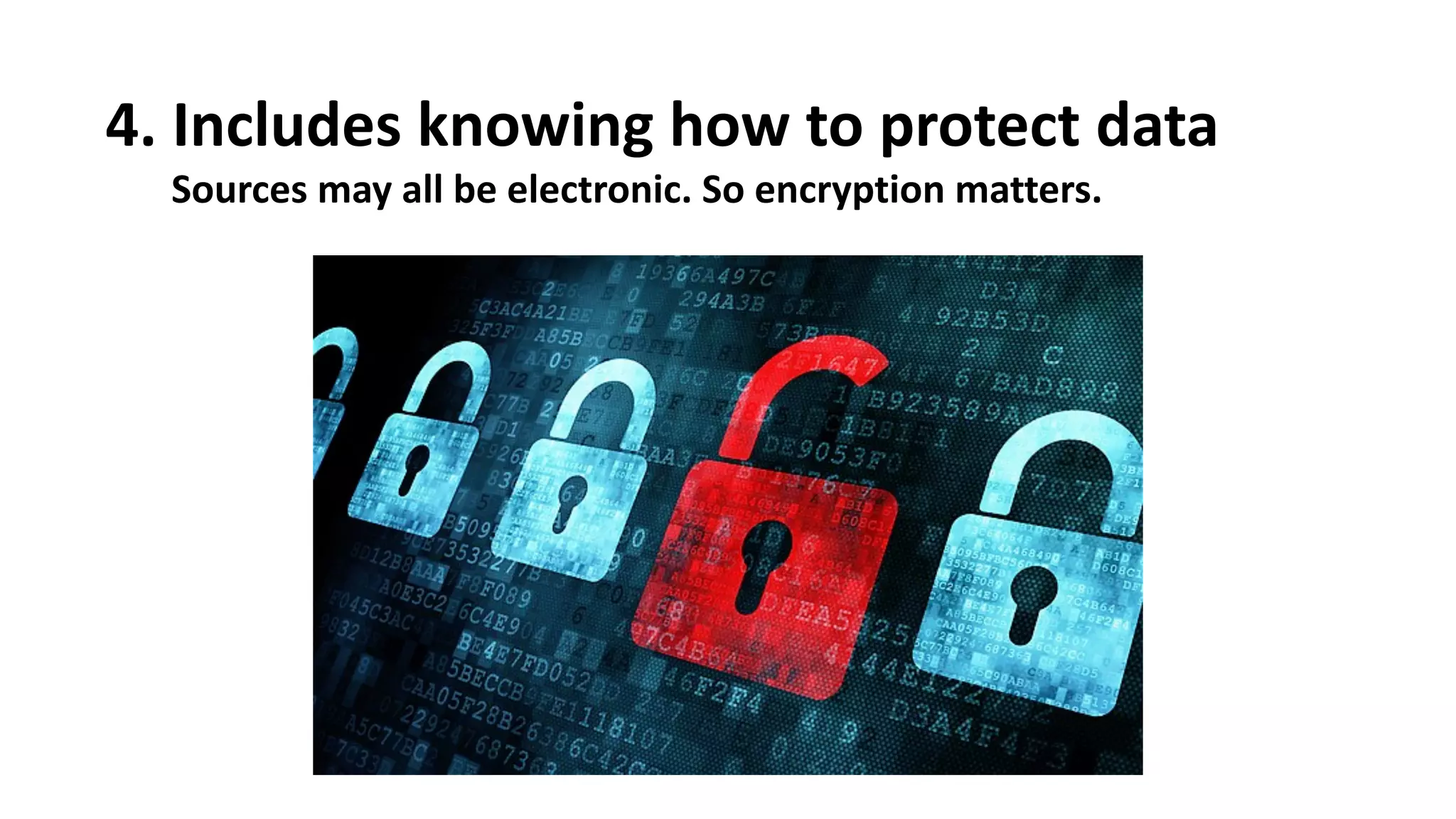 4.
 Includes
 knowing
 how
 to
 protect
 data
Sources
 may
 all
 be
 electronic.
 So
 encryption
 matters.
Â