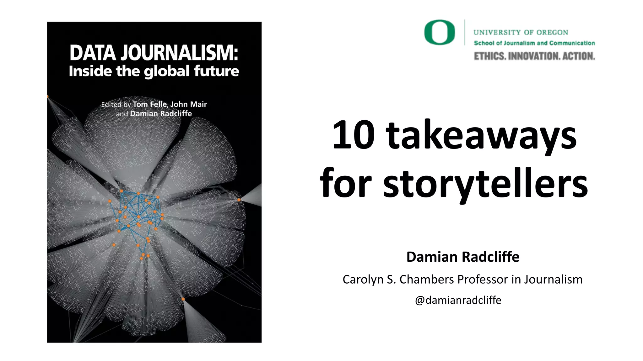 10
 takeaways
Â
Â
for
 storytellers
Â
Damian
 Radcliffe
Â
Carolyn
 S.
 Chambers
 Professor
 in
 Journalism
Â
@damianradcliffe
Â
Â