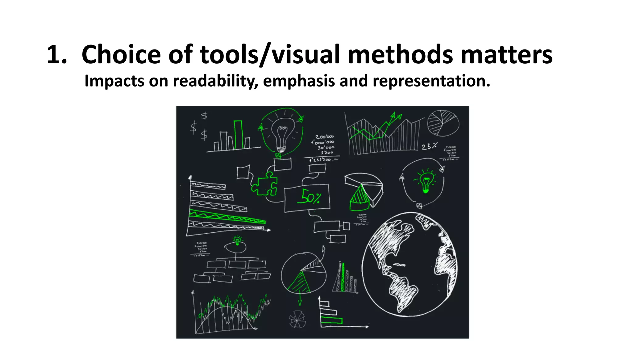 1.
Â
 Choice
 of
 tools/visual
 methods
 matters
Impacts
 on
 readability,
 emphasis
 and
 representation.