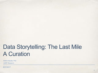 8/27/2017
Data Storytelling: The Last Mile
A Curation
Brittne Kakulla, PhD
AARP Research
1
 