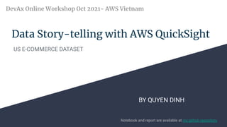 Data Story-telling with AWS QuickSight
US E-COMMERCE DATASET
DevAx Online Workshop Oct 2021- AWS Vietnam
BY QUYEN DINH
Notebook and report are available at my github repository
 