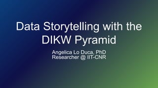 Data Storytelling with the
DIKW Pyramid
Angelica Lo Duca, PhD
Researcher @ IIT-CNR
 