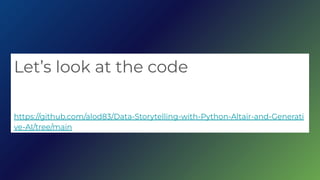 Lets look at the code
https://github.com/alod83/Data-Storytelling-with-Python-Altair-and-Generati
ve-AI/tree/main
 
