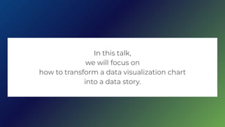 In this talk,
we will focus on
how to transform a data visualization chart
into a data story.
 