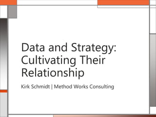 Kirk Schmidt | Method Works Consulting
Data and Strategy:
Cultivating Their
Relationship
 