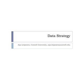 Data Strategy
Aija Leiponen, Cornell University, aija.leiponen@cornell.edu
 