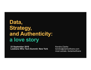 Data,
Strategy,
and Authenticity:
a love story
Kendra Clarke
kendra@clarkwithane.com
most socials: itsclarkwithane
23 September 2016
Lesbians Who Tech Summit: New York
 