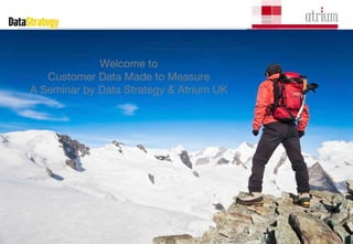 Welcome to  Customer Data Made to Measure  A Seminar by Data Strategy & Atrium UK  