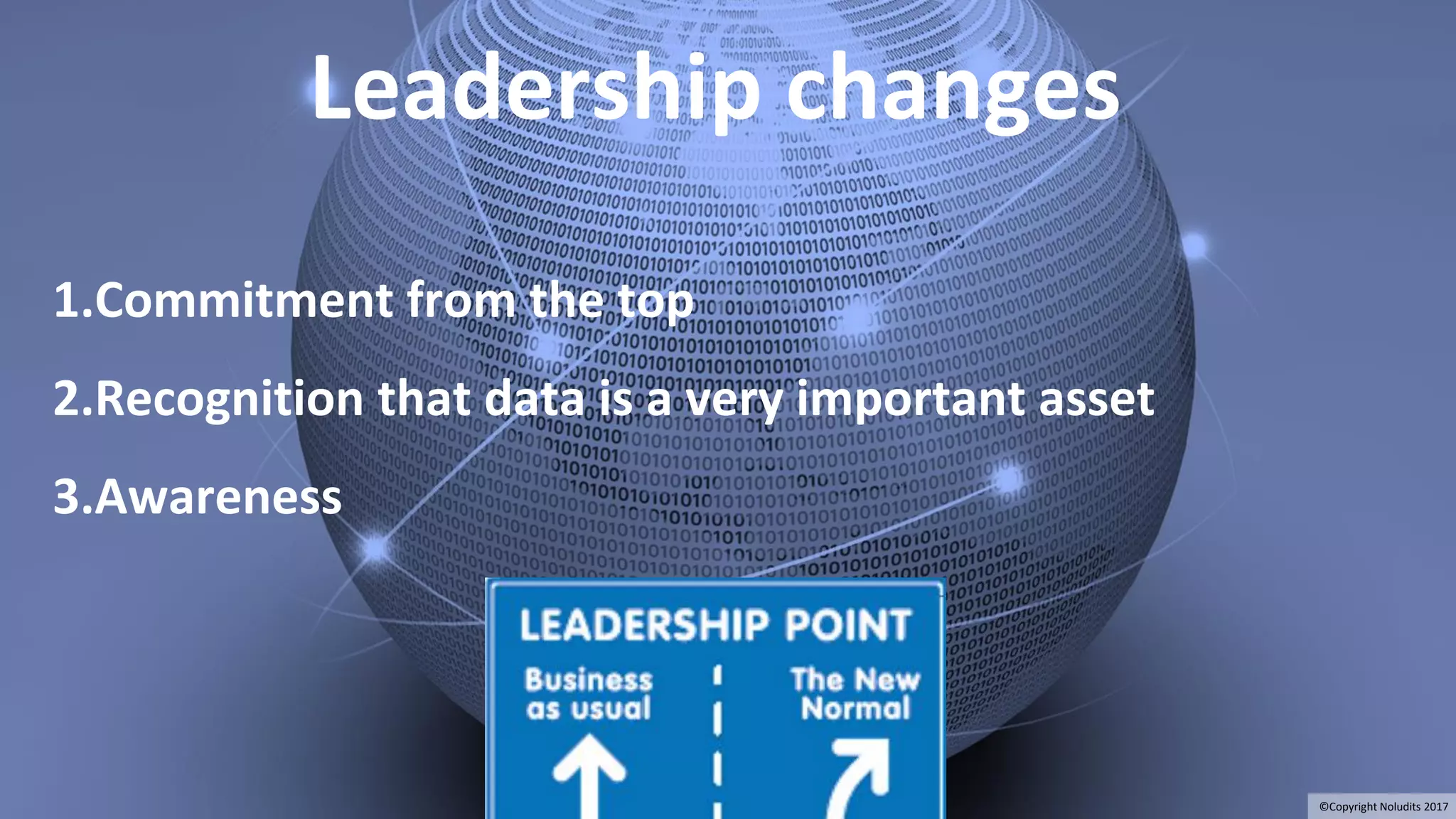 17
Leadership changes
1.Commitment from the top
2.Recognition that data is a very important asset
3.Awareness
©Copyright Noludits 2017
 