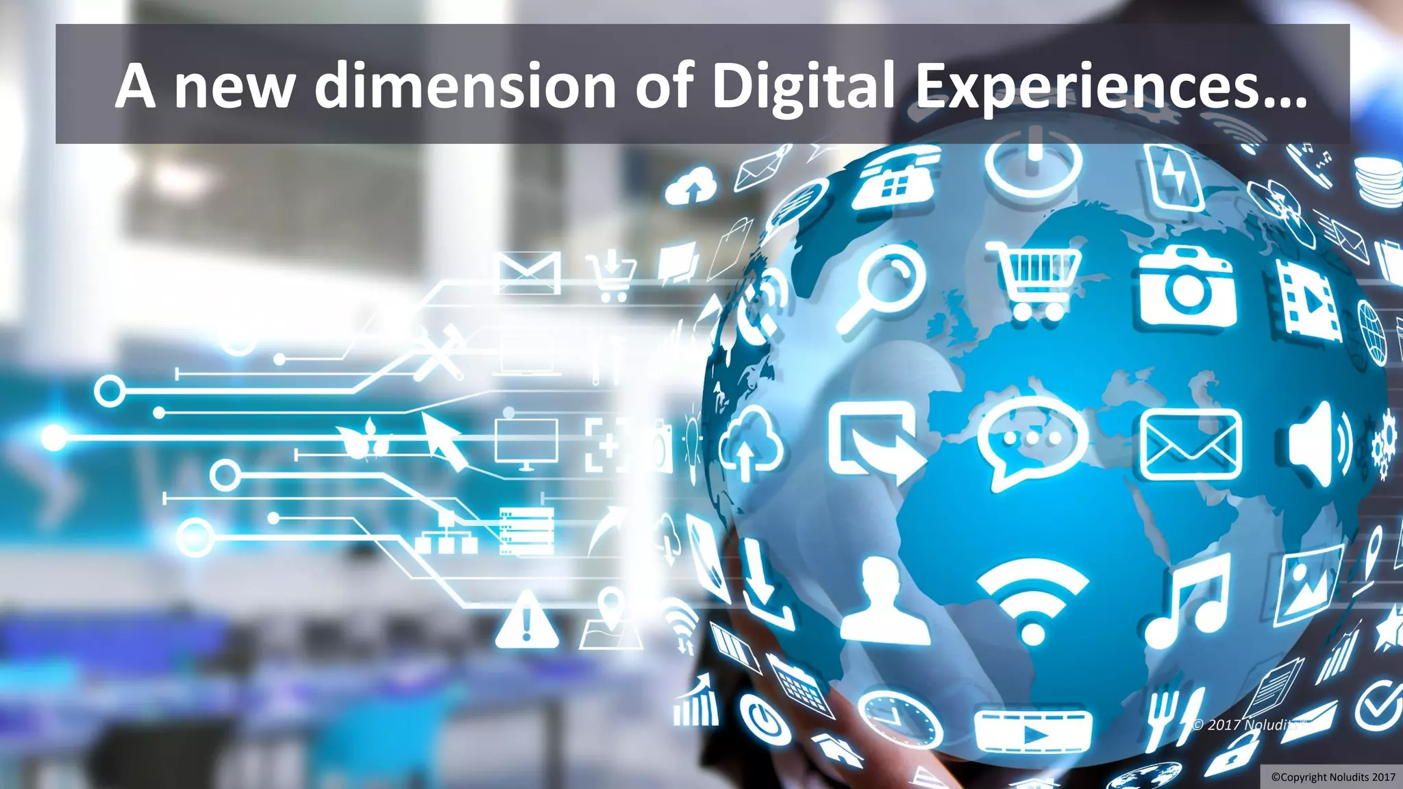 © 2017 Noludits®
A new dimension of Digital Experiences…
©Copyright Noludits 2017
 