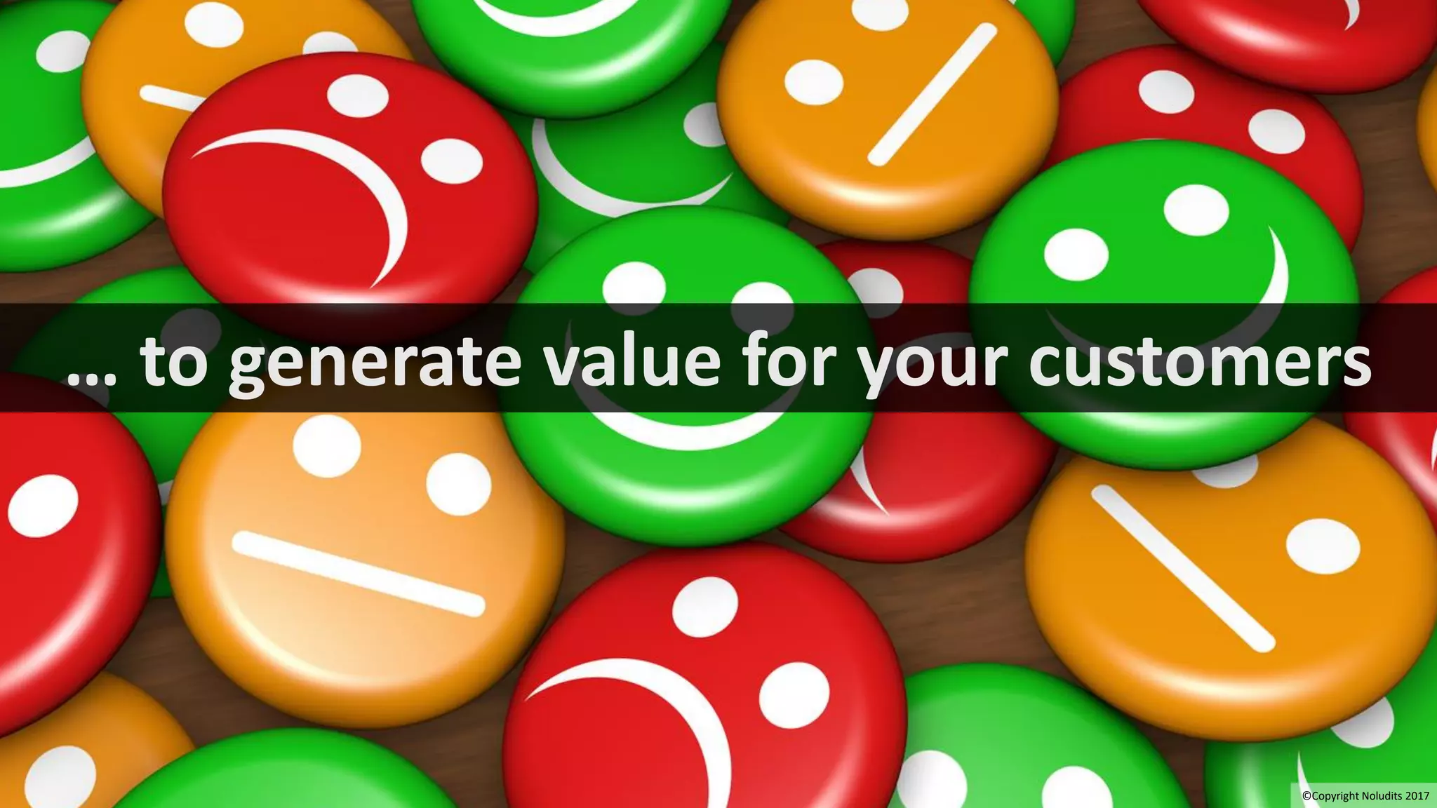 7
… to generate value for your customers
©Copyright Noludits 2017
 