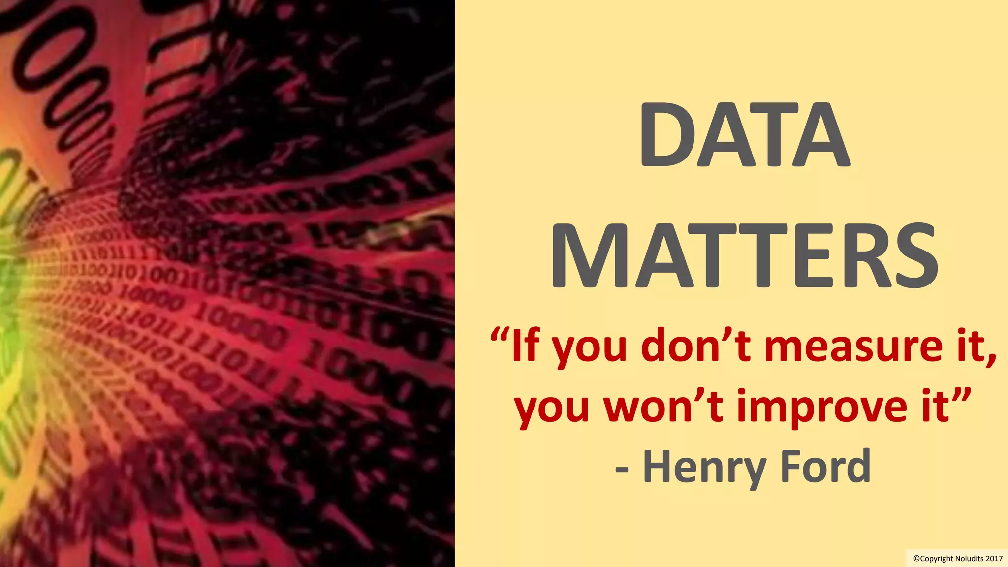 8
DATA
MATTERS
“If you don’t measure it,
you won’t improve it”
- Henry Ford
©Copyright Noludits 2017
 