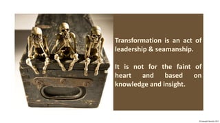 Transformation is an act of
leadership & seamanship.
It is not for the faint of
heart and based on
knowledge and insight.
©Copyright Noludits 2017
 
