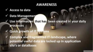 ✓ Access to data
✓ Data Management
✓ Use information that has been created in your daily
processes
✓ Quick growth of IT Systems
✓ Complex and fragmented IT-landscape, where
potential useful data are locked up in application
silo’s or dataBases
AWARENESS
©Copyright Noludits 2017
 
