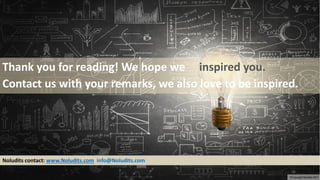 Thank you for reading! We hope we inspired you.
Contact us with your remarks, we also love to be inspired.
Noludits contact: www.Noludits.com info@Noludits.com
36
©Copyright Noludits 2017
 