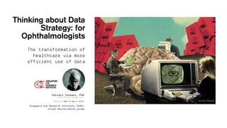 Petteri Teikari, PhD
http://petteri-teikari.com/
Version “Wed 18 April 2018“
Singapore Eye Research Institute (SERI)
Visual Neurosciences group
Thinking about Data
Strategy: for
Ophthalmologists
The transformation of
healthcare via more
efficient use of data
 