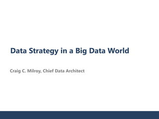 Data Strategy in a Big Data World 
Craig C. Milroy, Chief Data Architect 
 