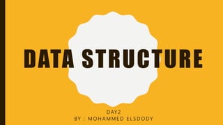 DATA STRUCTURE
D AY 2
BY : M O H A M M E D E L S D O D Y
 