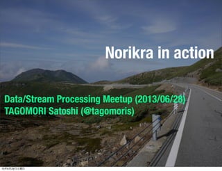 Norikra in action
Data/Stream Processing Meetup (2013/06/28)
TAGOMORI Satoshi (@tagomoris)
13年6月29日土曜日
 