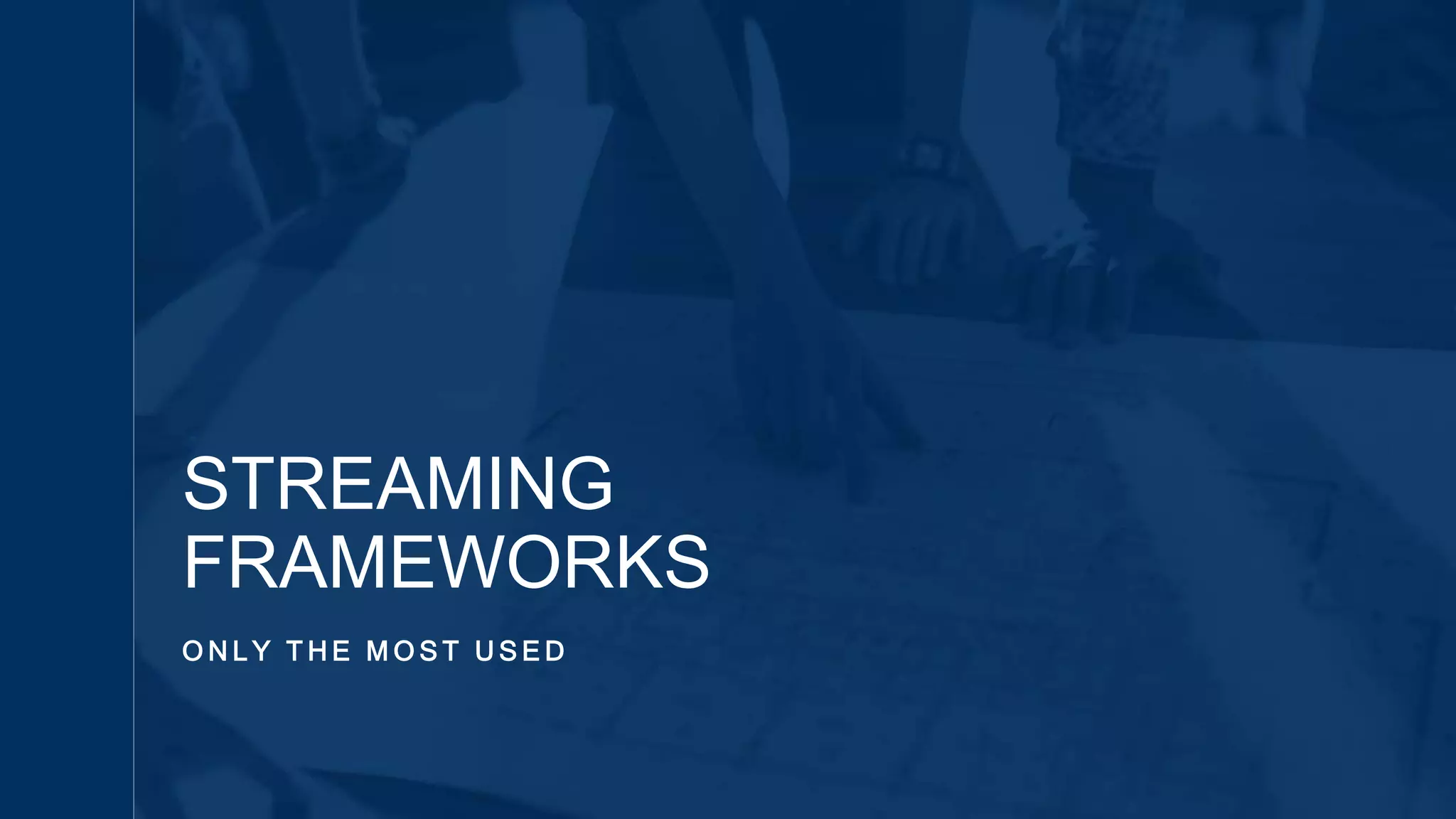 O N L Y T H E M O S T U S E D
STREAMING
FRAMEWORKS
 