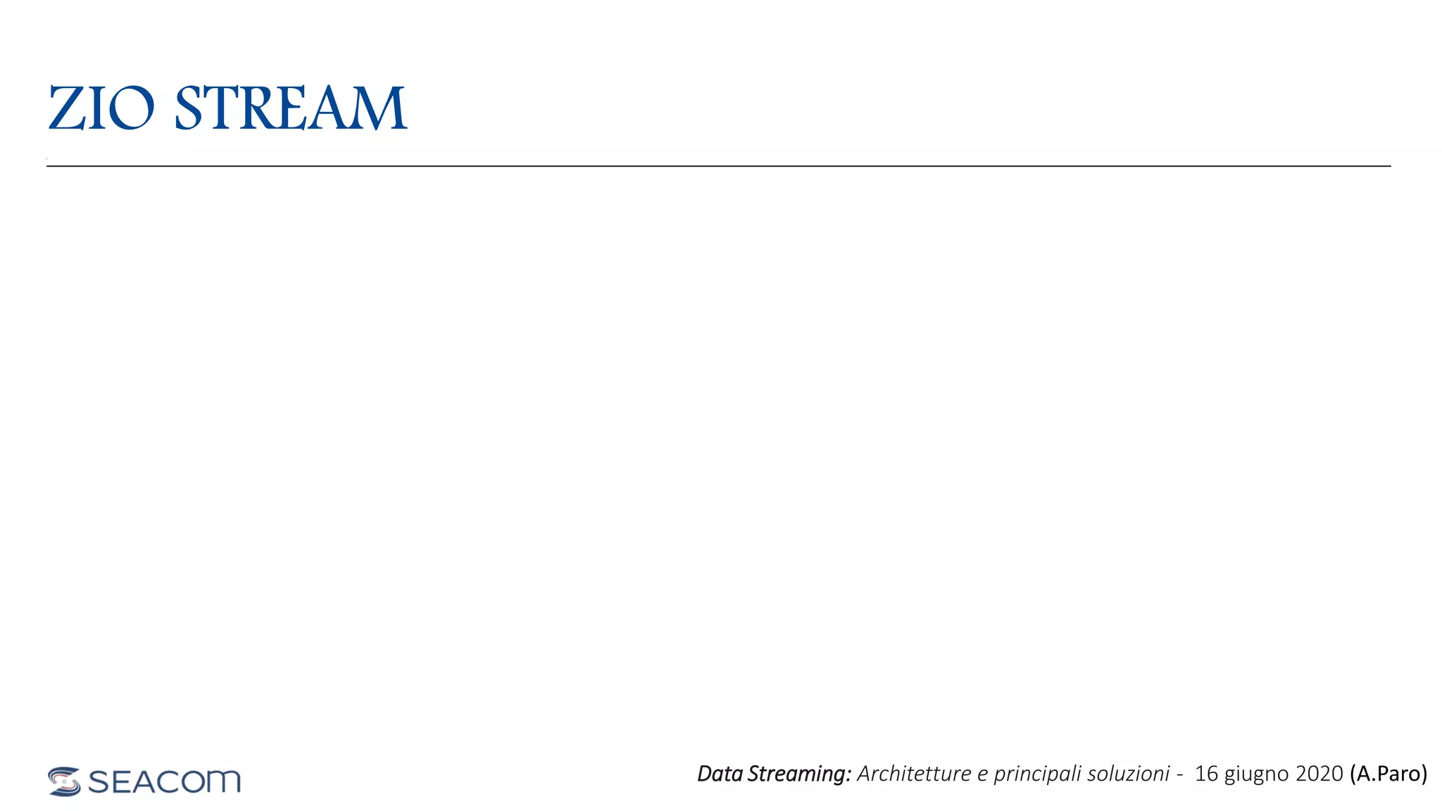 ZIO STREAM
Data Streaming: Architetture e principali soluzioni - 16 giugno 2020 (A.Paro)
 