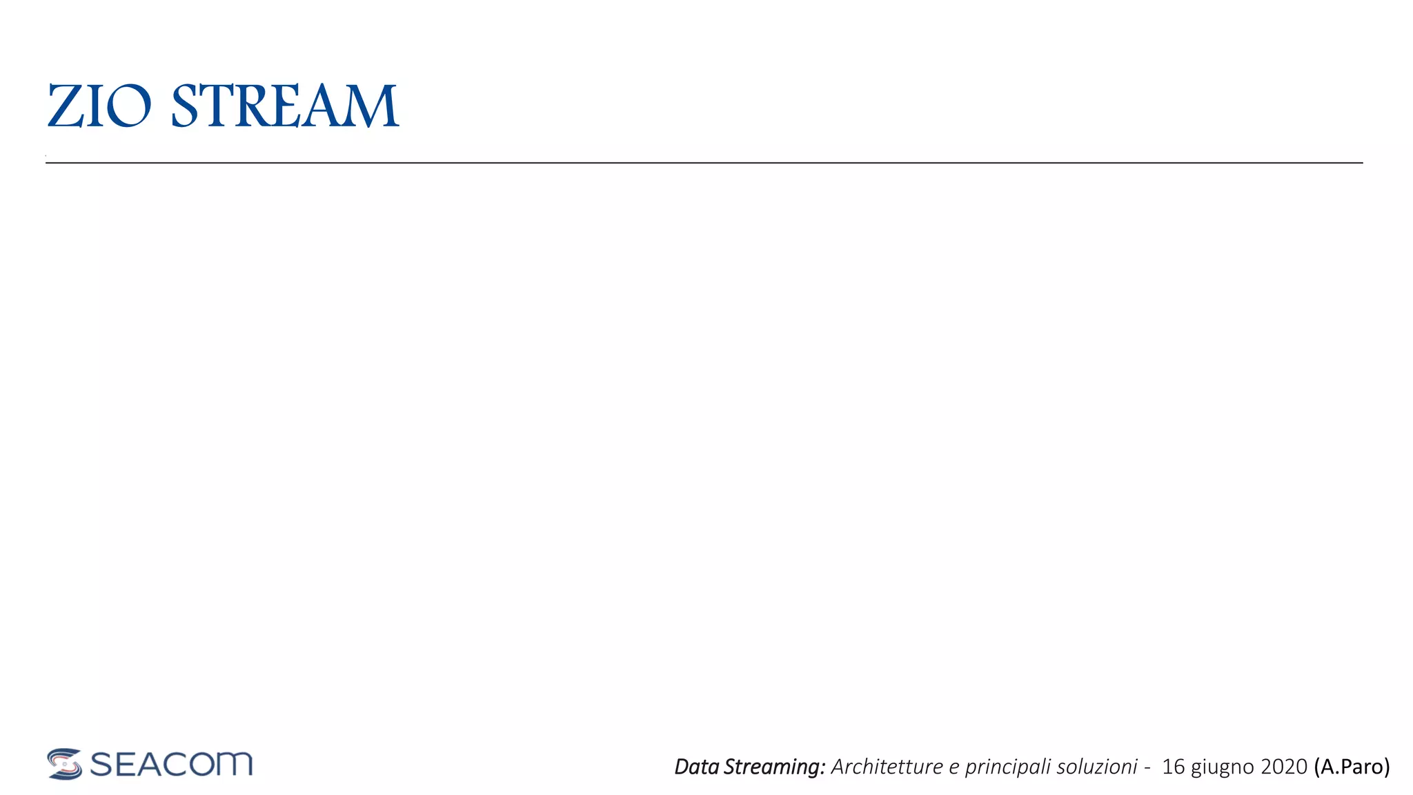 ZIO STREAM
Data Streaming: Architetture e principali soluzioni - 16 giugno 2020 (A.Paro)
 
