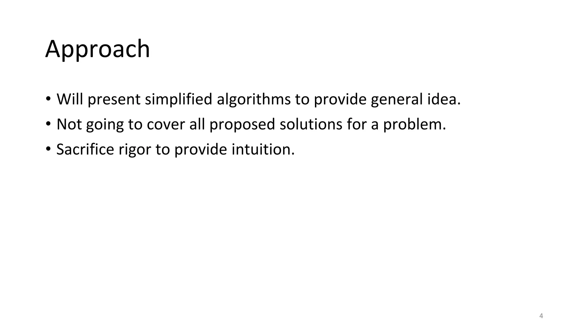 Approach
• Will present simplified algorithms to provide general idea.
• Not going to cover all proposed solutions for a problem.
• Sacrifice rigor to provide intuition.
4
 