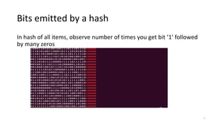 Bits emitted by a hash
In hash of all items, observe number of times you get bit ‘1’ followed
by many zeros
7
 