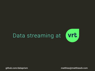 Data streaming at
matthias@matthiasdv.comgithub.com/dataprism
 