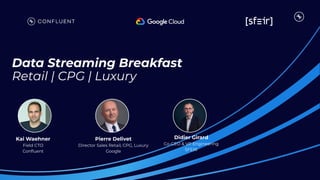 Data Streaming Breakfast
Retail | CPG | Luxury
Kai Waehner
Field CTO
Conﬂuent
Pierre Delivet
Director Sales Retail, CPG, Luxury
Google
Didier Girard
Co-CEO & VP Engineering
SFEIR
 