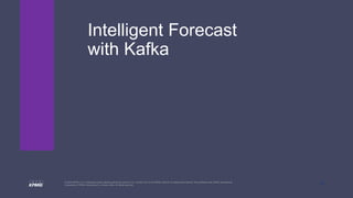 13
© 2020 KPMG LLP, a Delaware limited liability partnership and the U.S. member firm of the KPMG network of independent member firms affiliated with KPMG International
Cooperative (“KPMG International”), a Swiss entity. All rights reserved.
Intelligent Forecast
with Kafka
 