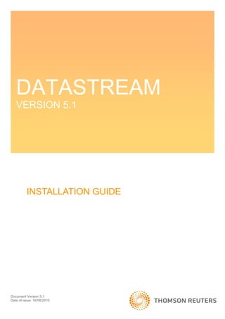 DATASTREAM
   VERSION 5.1




          INSTALLATION GUIDE




Document Version 5.1
Date of issue: 16/08/2010
 