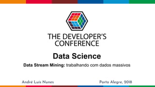 Globalcode – Open4education
Data Science
Data Stream Mining: trabalhando com dados massivos
André Luís Nunes Porto Alegre, 2018
 