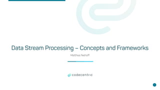 Data Stream Processing – Concepts and Frameworks
Matthias Niehoff
1
 