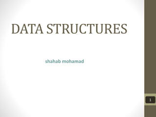 DATA STRUCTURES
shahab mohamad
1
 