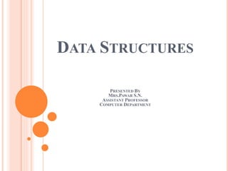 DATA STRUCTURES
PRESENTED BY
MRS.PAWAR S.N.
ASSISTANT PROFESSOR
COMPUTER DEPARTMENT
 
