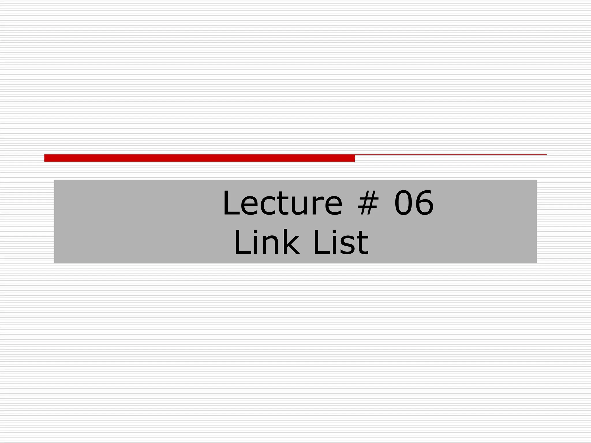 Lecture # 06
Link List
 