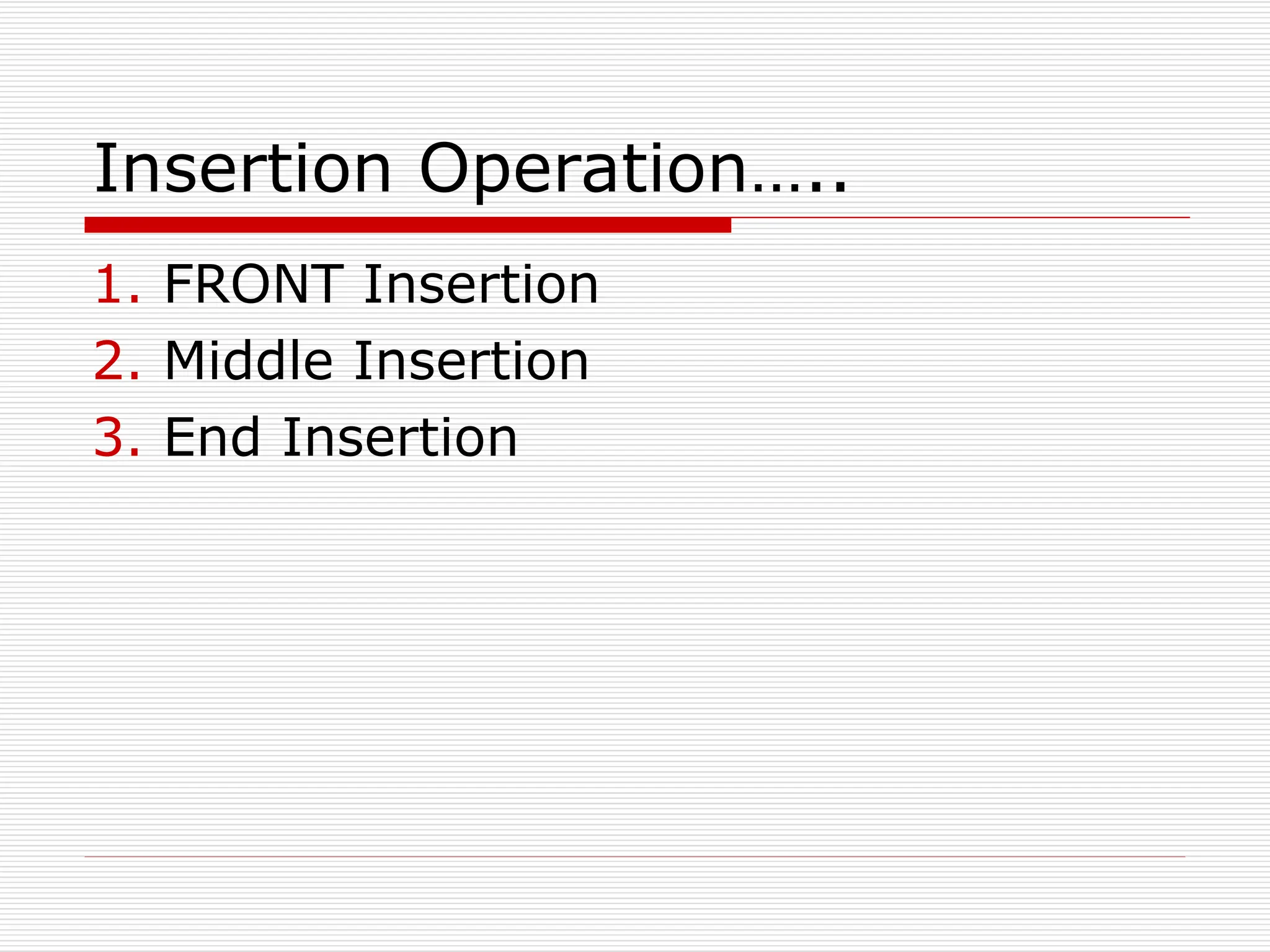 Insertion Operation…..
1. FRONT Insertion
2. Middle Insertion
3. End Insertion
 