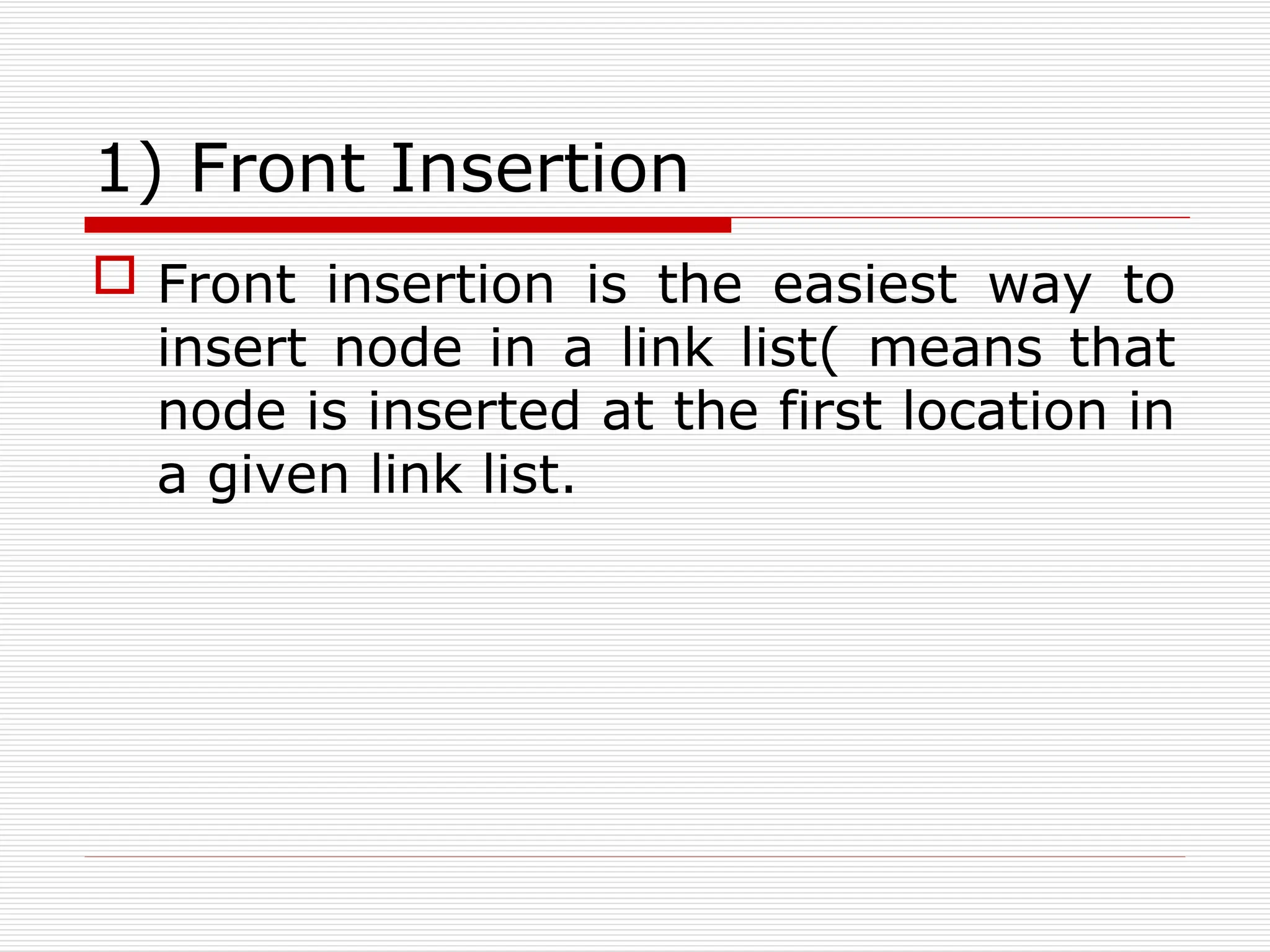 1) Front Insertion
 Front insertion is the easiest way to
insert node in a link list( means that
node is inserted at the first location in
a given link list.
 