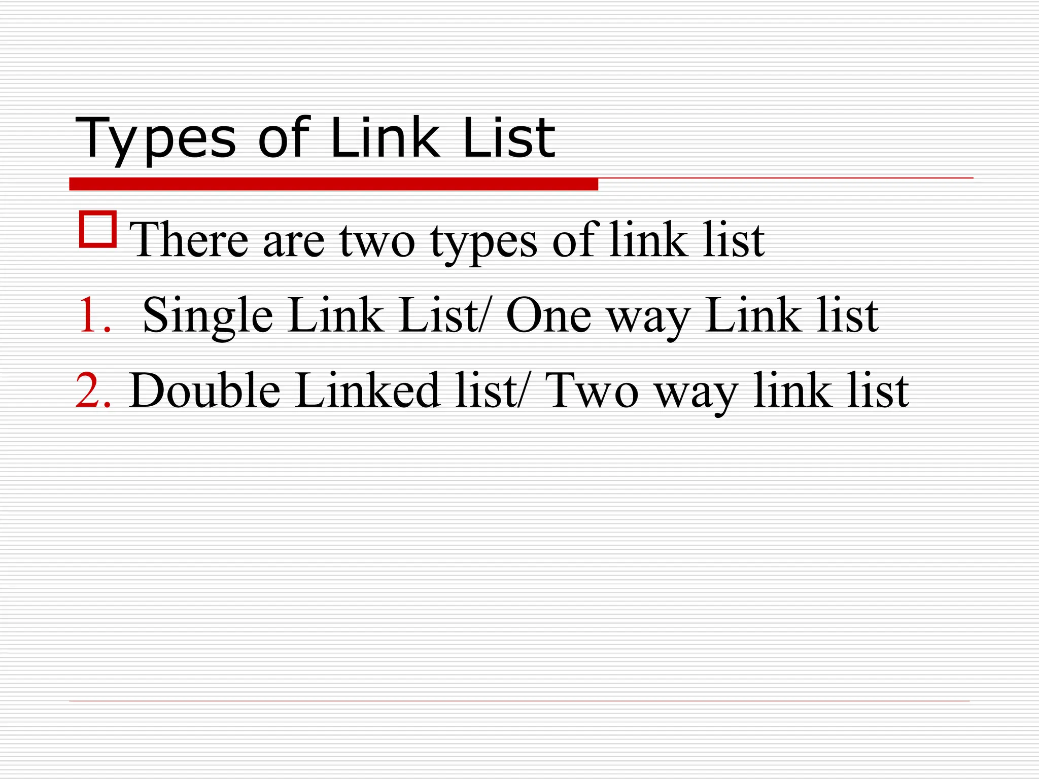 Types of Link List
There are two types of link list
1. Single Link List/ One way Link list
2. Double Linked list/ Two way link list
 